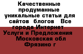 Качественные, продуманные, уникальные статьи для сайтов, блогов - Все города Интернет » Услуги и Предложения   . Московская обл.,Фрязино г.